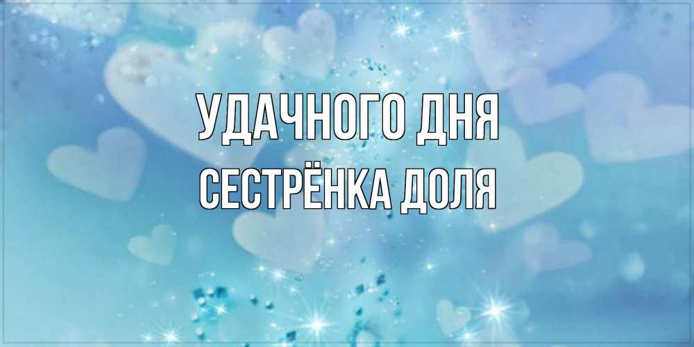 Открытка на каждый день с именем, Сестрёнка-Доля Удачного дня хорошего дня Прикольная открытка с пожеланием онлайн скачать бесплатно 