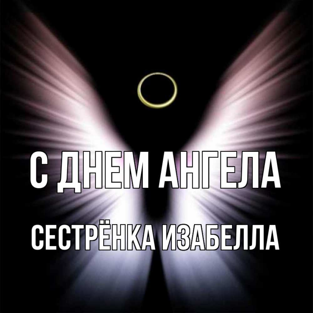 Открытка на каждый день с именем, Сестрёнка-Изабелла С днем ангела ангел из света Прикольная открытка с пожеланием онлайн скачать бесплатно 