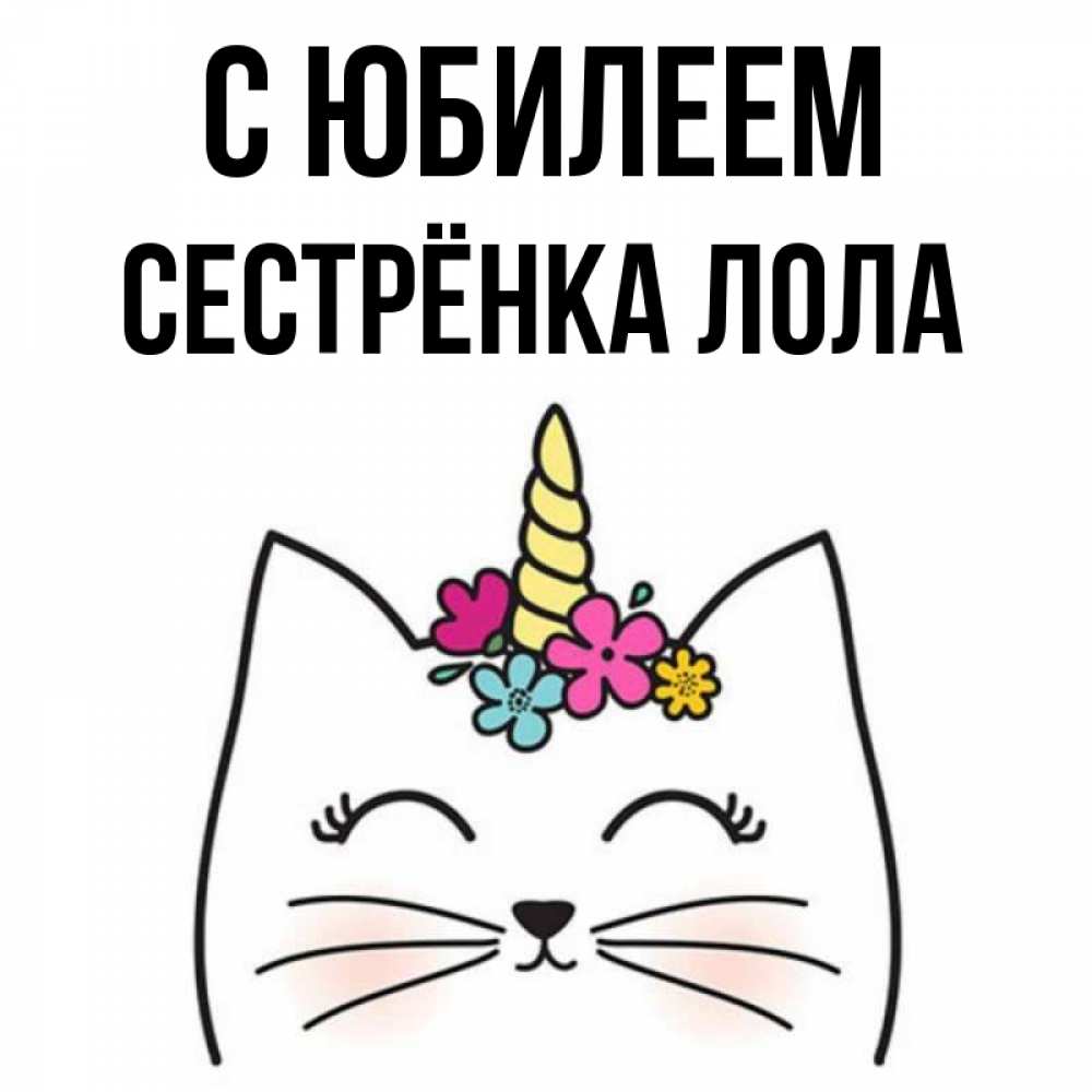 Открытка на каждый день с именем, Сестрёнка-Лола С юбилеем милый кот с одним рожком Прикольная открытка с пожеланием онлайн скачать бесплатно 