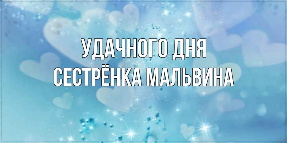 Открытка на каждый день с именем, Сестрёнка-Мальвина Удачного дня хорошего дня Прикольная открытка с пожеланием онлайн скачать бесплатно 