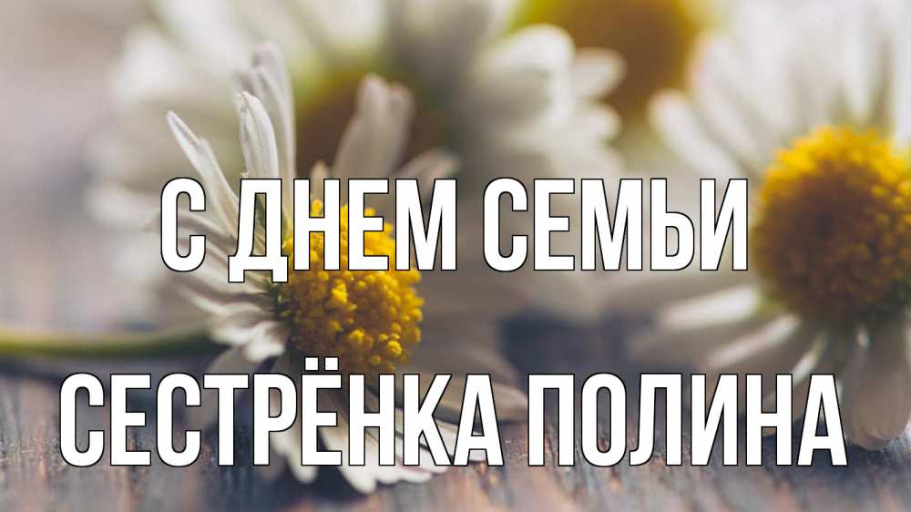 Открытка на каждый день с именем, Сестрёнка-Полина С днем семьи с днем семьи Прикольная открытка с пожеланием онлайн скачать бесплатно 