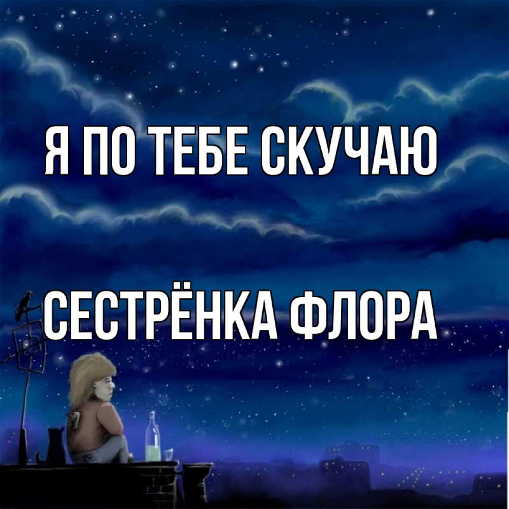 Открытка на каждый день с именем, Сестрёнка-Флора Я по тебе скучаю на крыше 1 Прикольная открытка с пожеланием онлайн скачать бесплатно 