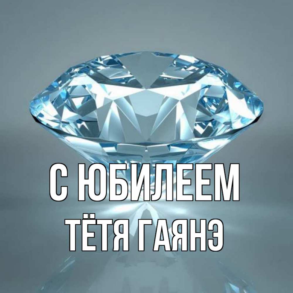 Открытка на каждый день с именем, Тётя-Гаянэ С юбилеем с бриллиантом голубого цвета Прикольная открытка с пожеланием онлайн скачать бесплатно 