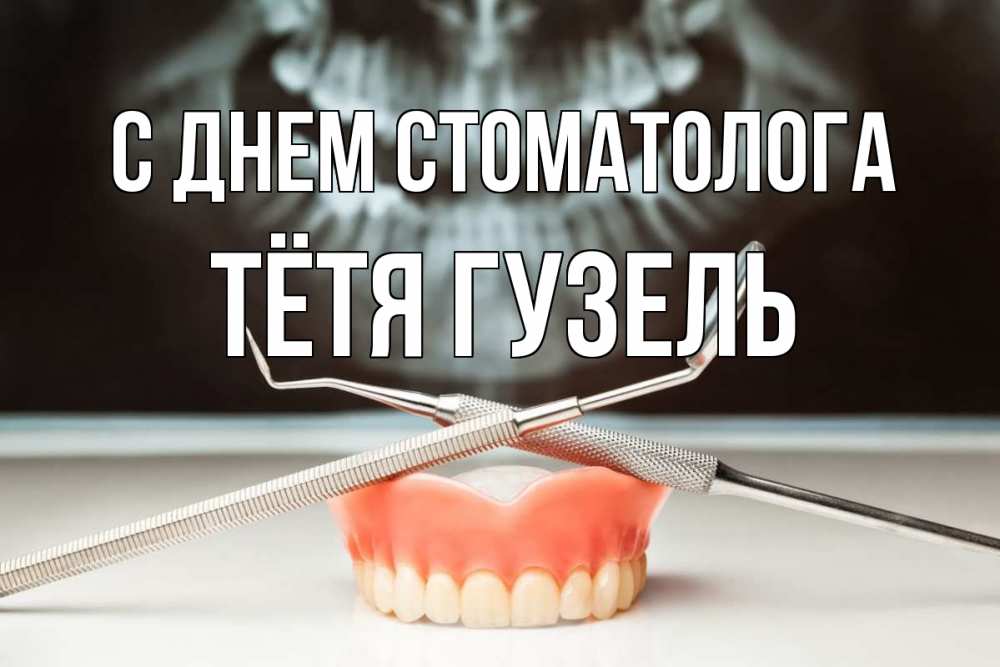 Открытка на каждый день с именем, Тётя-Гузель С днем стоматолога с днем стоматолога Прикольная открытка с пожеланием онлайн скачать бесплатно 