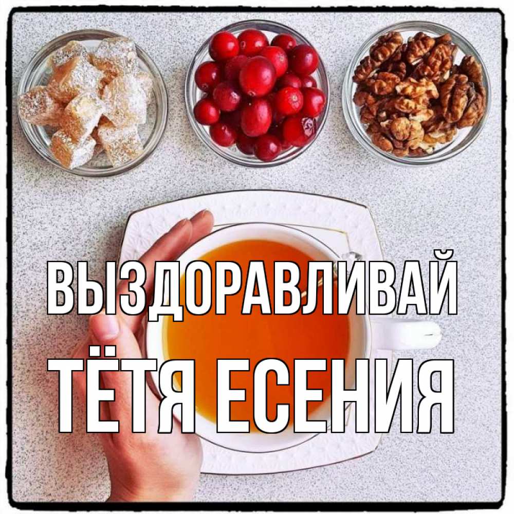 Открытка на каждый день с именем, Тётя-Есения Выздоравливай на столе Прикольная открытка с пожеланием онлайн скачать бесплатно 