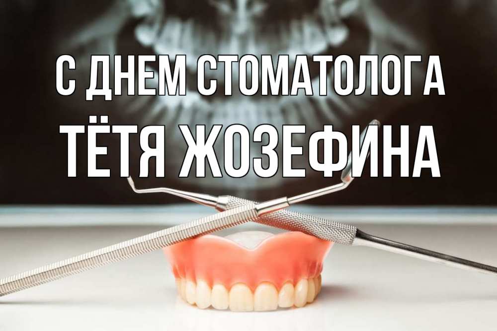 Открытка на каждый день с именем, Тётя-Жозефина С днем стоматолога с днем стоматолога Прикольная открытка с пожеланием онлайн скачать бесплатно 