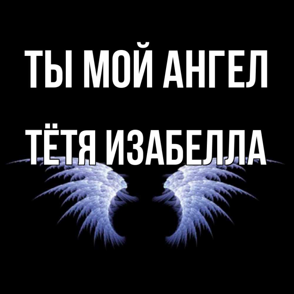 Открытка на каждый день с именем, Тётя-Изабелла Ты мой ангел ангельские крылья на черном фоне Прикольная открытка с пожеланием онлайн скачать бесплатно 