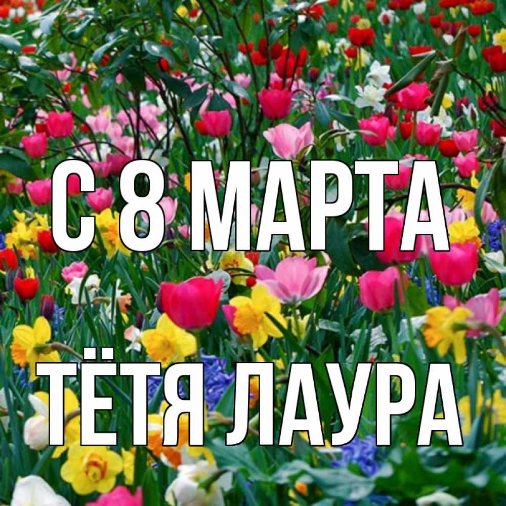 Открытка на каждый день с именем, Тётя-Лаура С 8 МАРТА с международным женским днем поздравления для женщины Прикольная открытка с пожеланием онлайн скачать бесплатно 