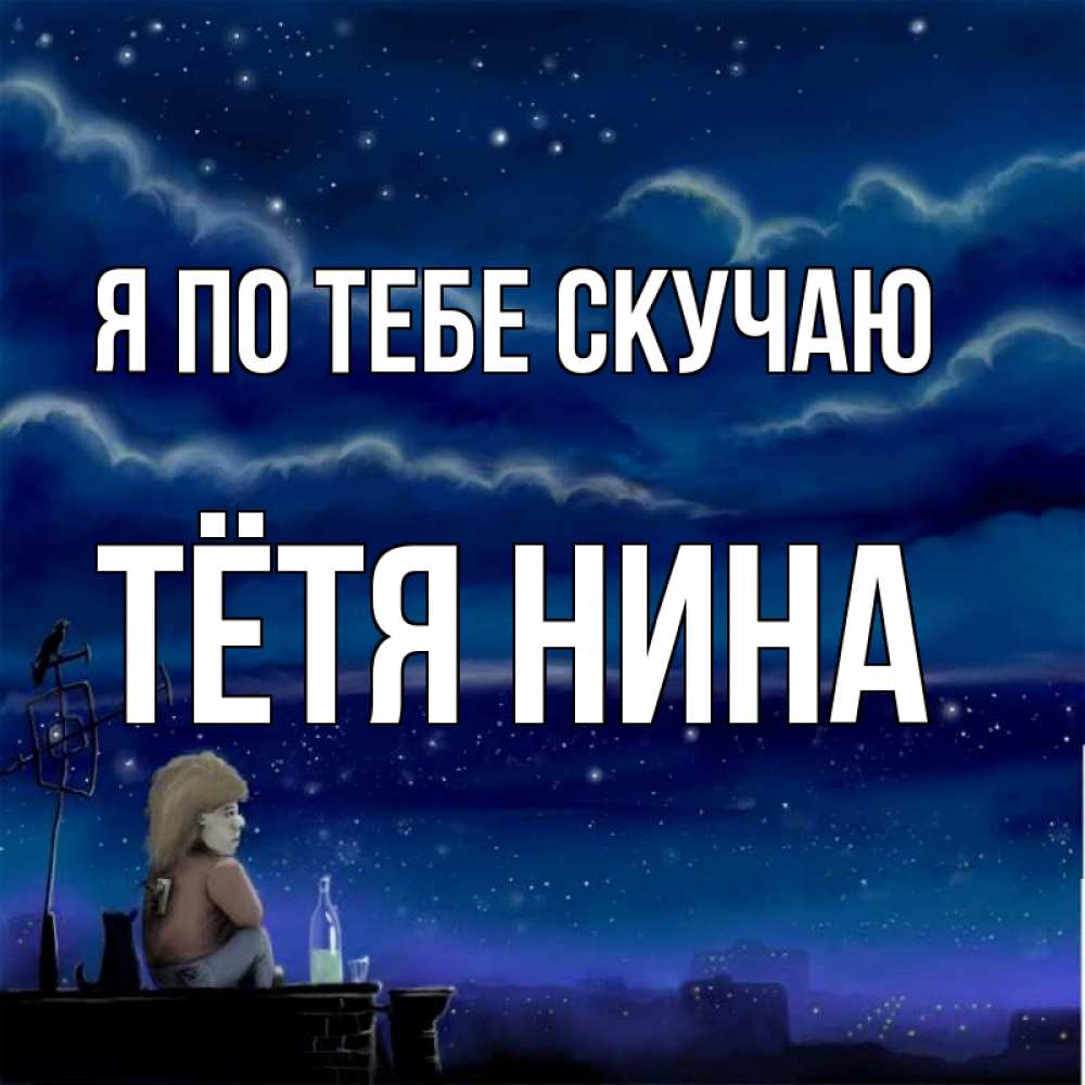 Открытка на каждый день с именем, Тётя-Нина Я по тебе скучаю на крыше 1 Прикольная открытка с пожеланием онлайн скачать бесплатно 