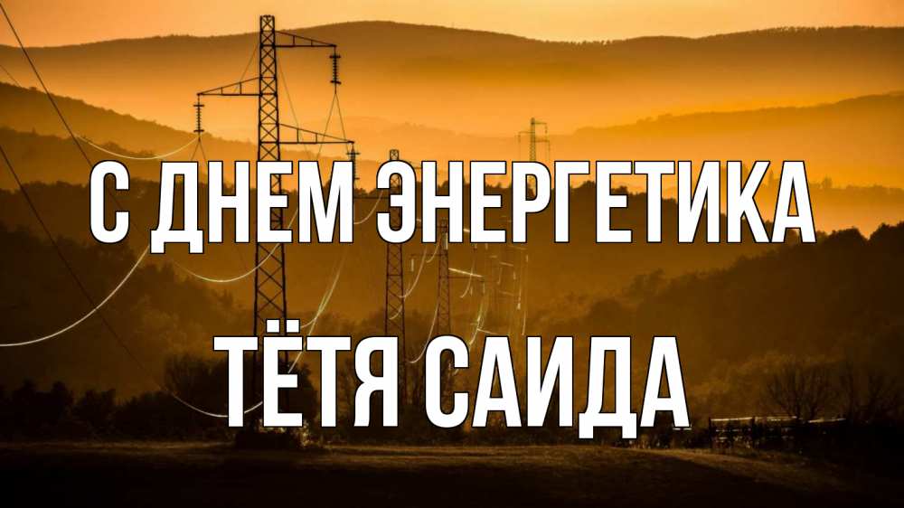 Открытка на каждый день с именем, Тётя-Саида С днем энергетика ЛЭП провода горы закат Прикольная открытка с пожеланием онлайн скачать бесплатно 