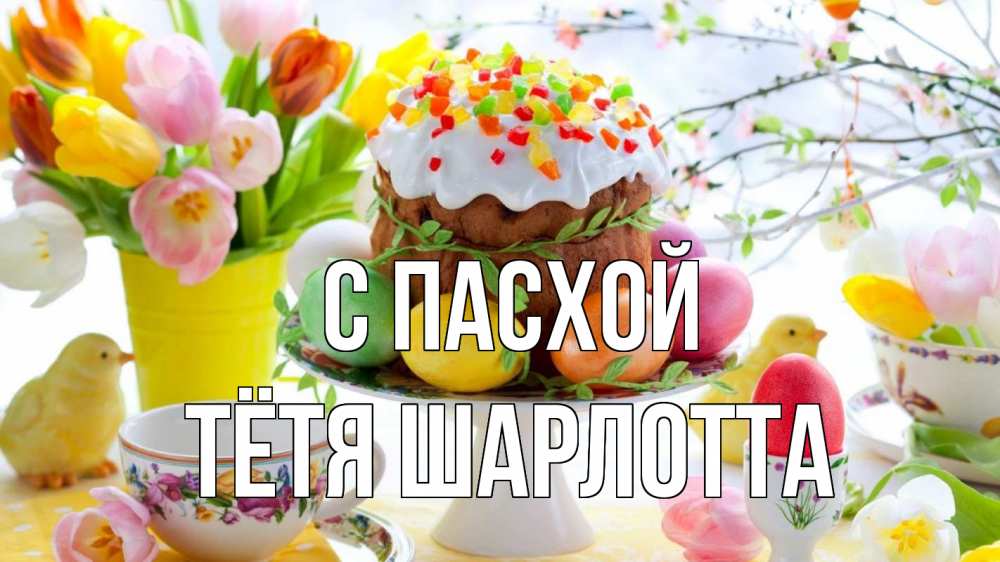 Открытка на каждый день с именем, Тётя-Шарлотта С пасхой пасха, яйца, кулич Прикольная открытка с пожеланием онлайн скачать бесплатно 