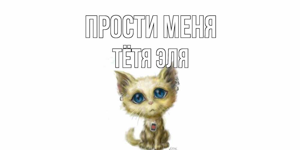 Открытка на каждый день с именем, Тётя-Эля Прости меня прости меня открытка с котиком Прикольная открытка с пожеланием онлайн скачать бесплатно 