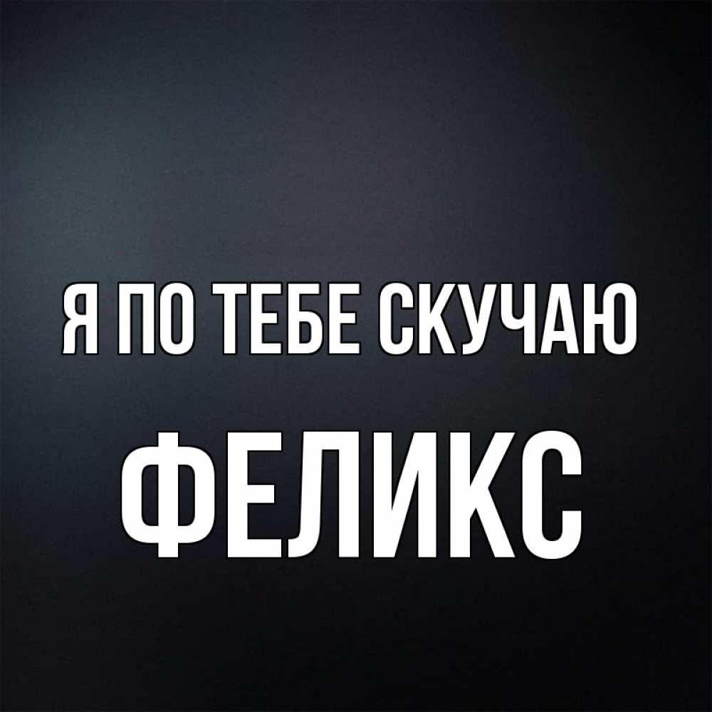 Открытка на каждый день с именем, Феликс Я по тебе скучаю с подписью Прикольная открытка с пожеланием онлайн скачать бесплатно 