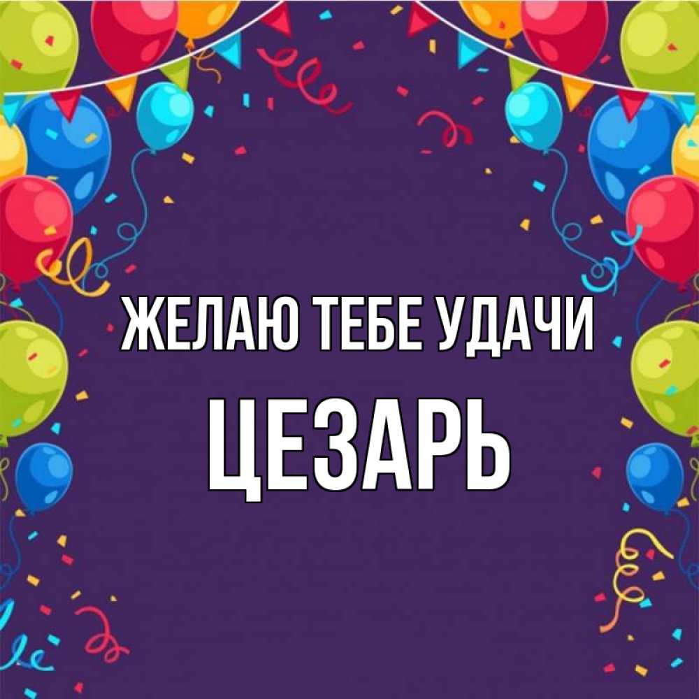 Открытка на каждый день с именем, Цезарь Желаю тебе удачи шары Прикольная открытка с пожеланием онлайн скачать бесплатно 