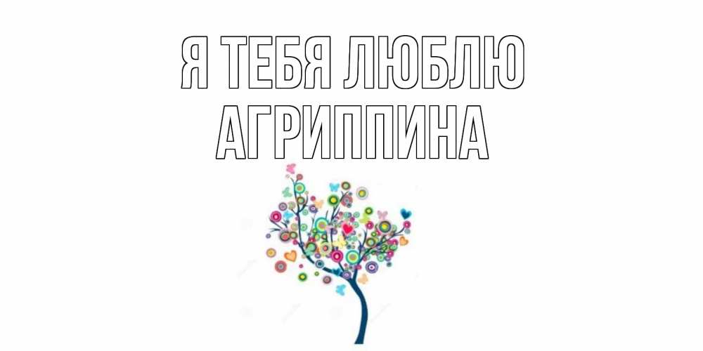 Открытка на каждый день с именем, Агриппина Я тебя люблю дерево Прикольная открытка с пожеланием онлайн скачать бесплатно 