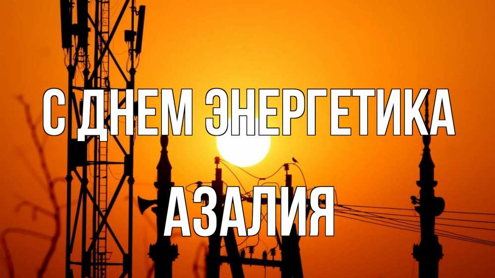 Открытка на каждый день с именем, Азалия С днем энергетика закат,  электроэнергия, энергетик Прикольная открытка с пожеланием онлайн скачать бесплатно 