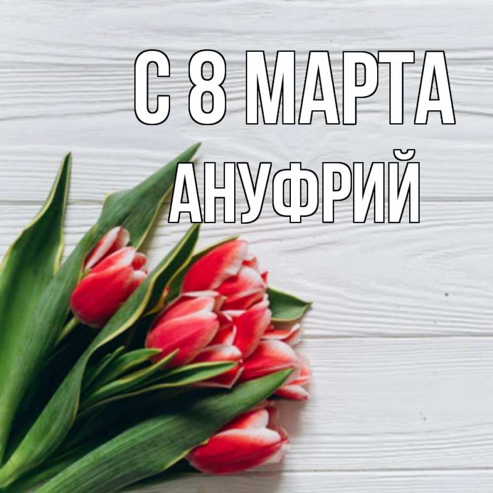 Открытка на каждый день с именем, Ануфрий С 8 МАРТА весна 2 Прикольная открытка с пожеланием онлайн скачать бесплатно 