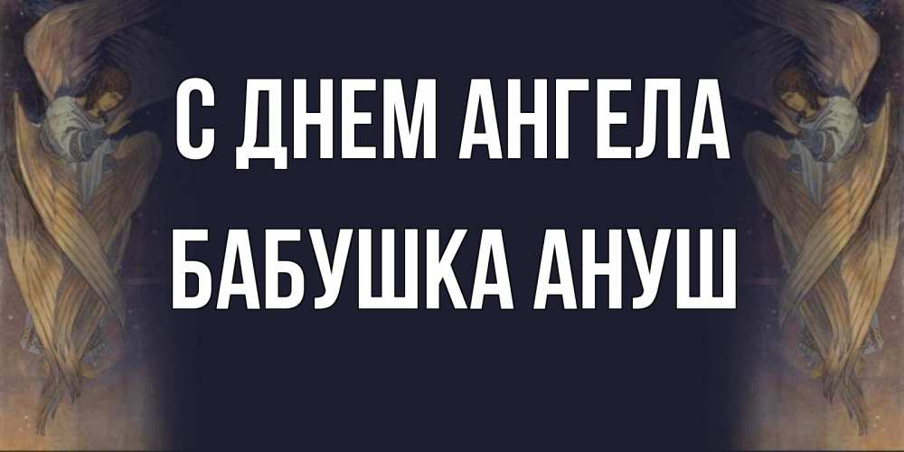 Открытка на каждый день с именем, Бабушка-Ануш С днем ангела день ангела Прикольная открытка с пожеланием онлайн скачать бесплатно 