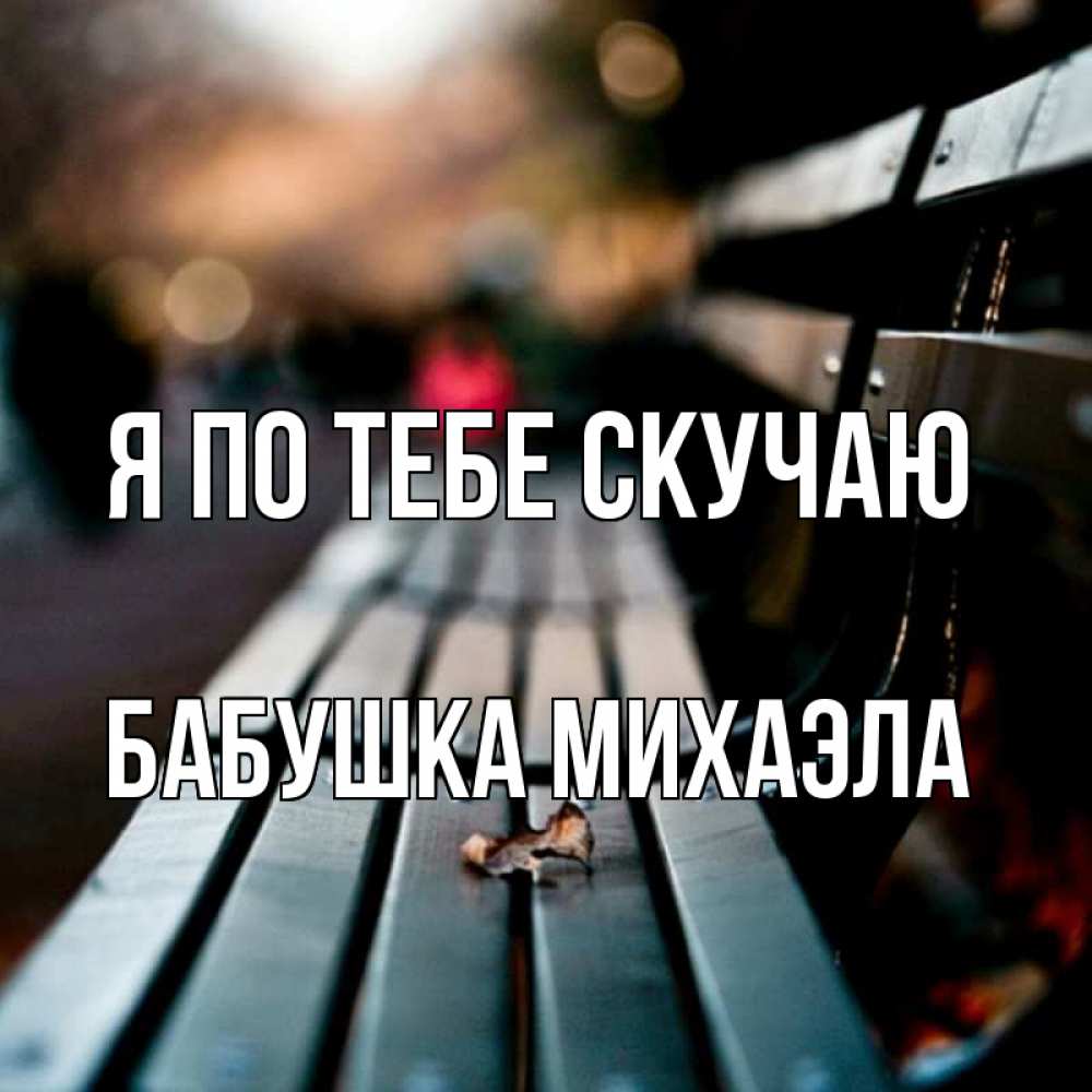 Открытка на каждый день с именем, Бабушка-Михаэла Я по тебе скучаю приходи скорее Прикольная открытка с пожеланием онлайн скачать бесплатно 