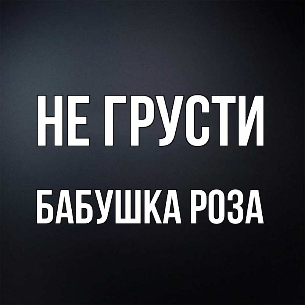 Открытка на каждый день с именем, Бабушка-Роза Не грусти Градиент серый Прикольная открытка с пожеланием онлайн скачать бесплатно 