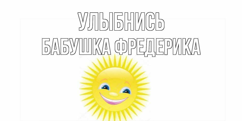 Открытка на каждый день с именем, Бабушка-Фредерика Улыбнись пожелания позитивные Прикольная открытка с пожеланием онлайн скачать бесплатно 