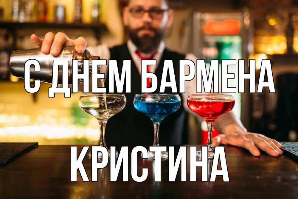 Открытка на каждый день с именем, Кристина С днем бармена коктейли Прикольная открытка с пожеланием онлайн скачать бесплатно 
