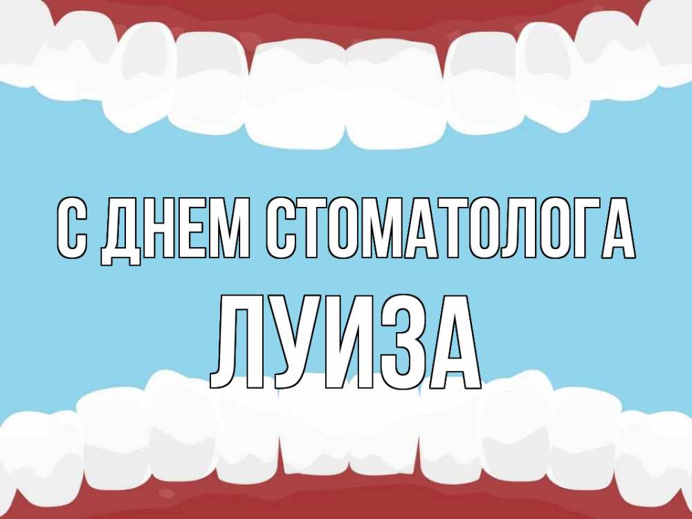 Открытка на каждый день с именем, Луиза С днем стоматолога с днем стоматолога Прикольная открытка с пожеланием онлайн скачать бесплатно 