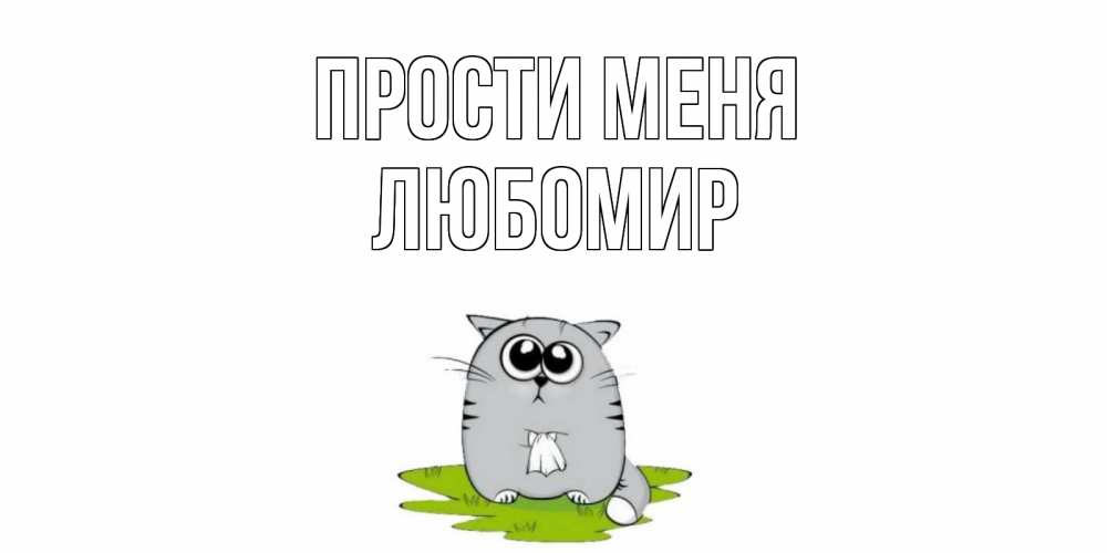 Открытка на каждый день с именем, Любомир Прости меня открытка с котиком просящим прощения Прикольная открытка с пожеланием онлайн скачать бесплатно 