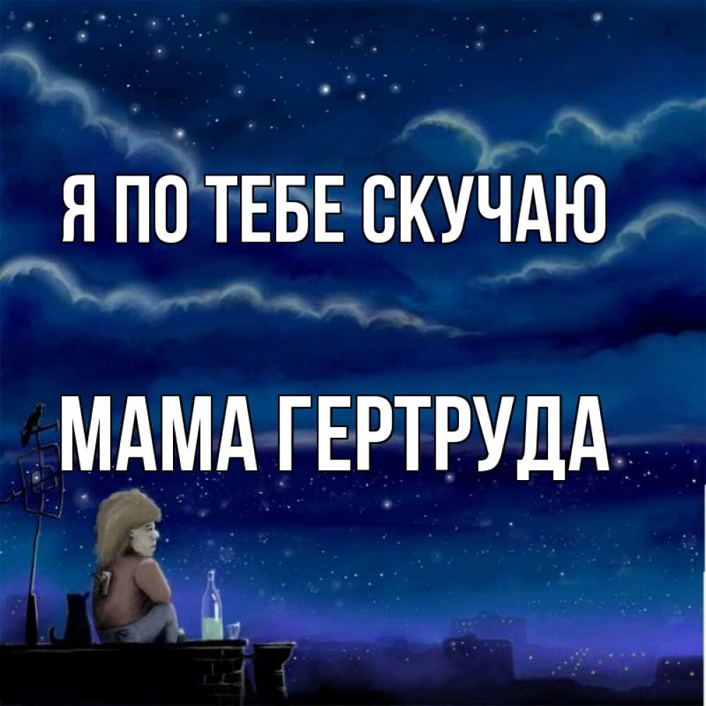 Открытка на каждый день с именем, Мама-Гертруда Я по тебе скучаю на крыше 1 Прикольная открытка с пожеланием онлайн скачать бесплатно 