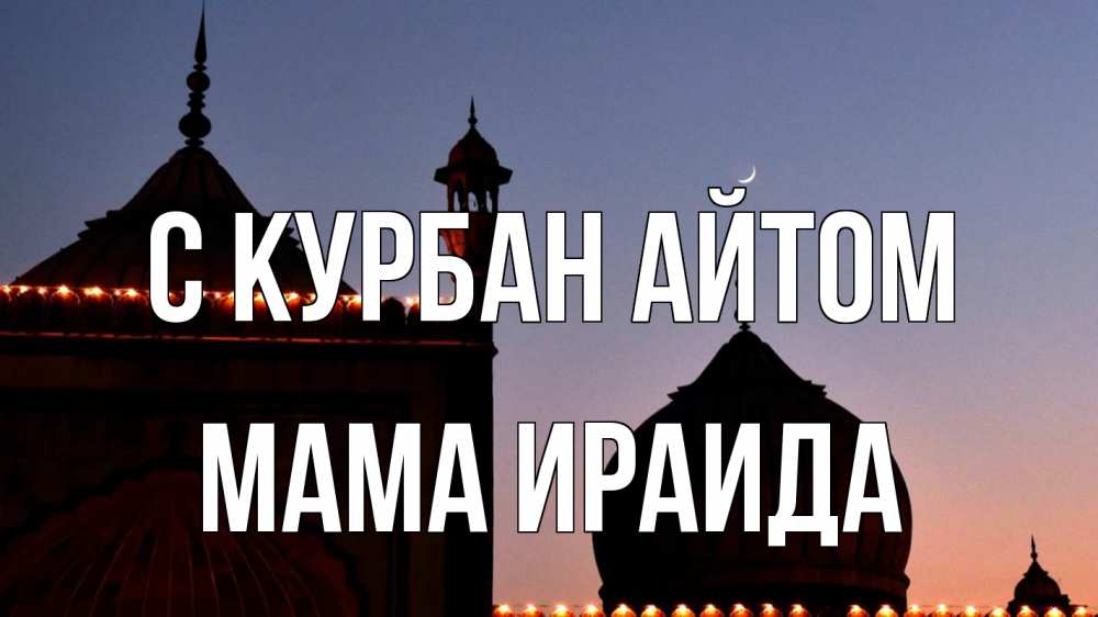 Открытка на каждый день с именем, Мама-Ираида С курбан айтом мечеть Прикольная открытка с пожеланием онлайн скачать бесплатно 