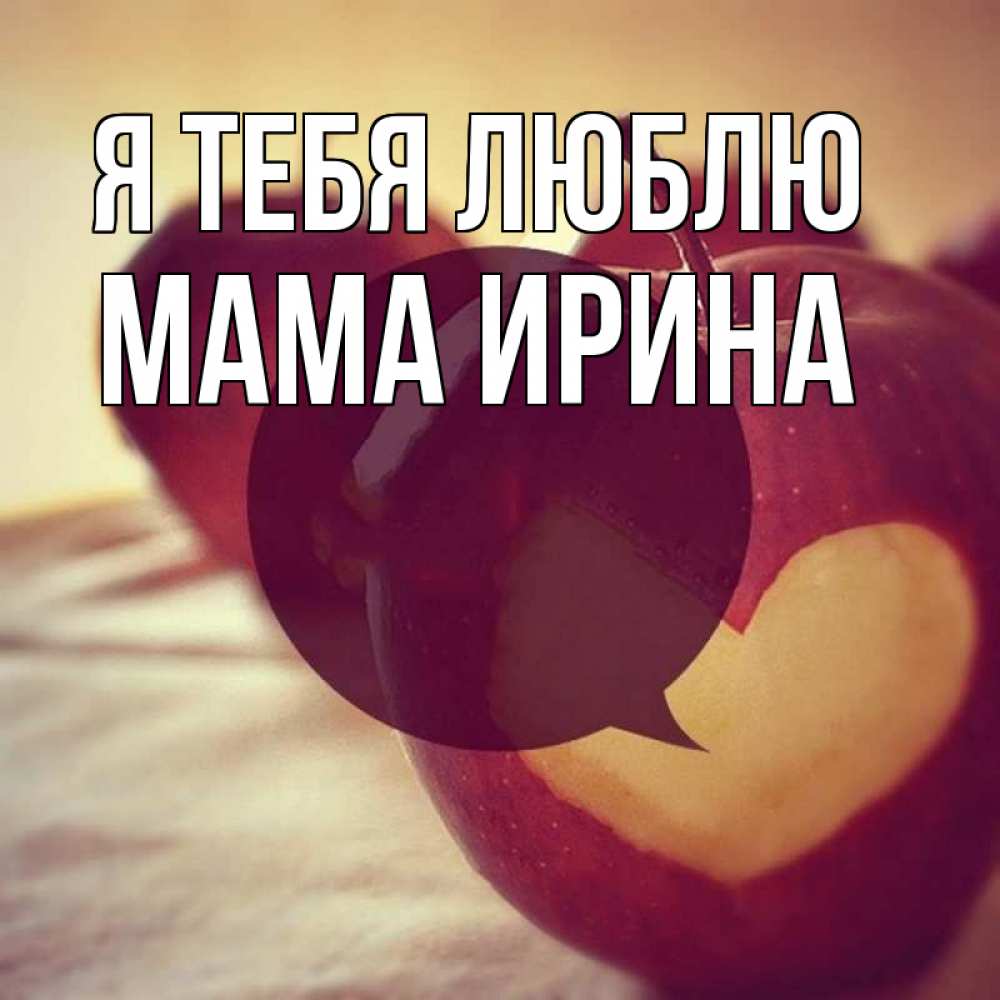 Открытка на каждый день с именем, Мама-Ирина Я тебя люблю вырезалки из яблок Прикольная открытка с пожеланием онлайн скачать бесплатно 