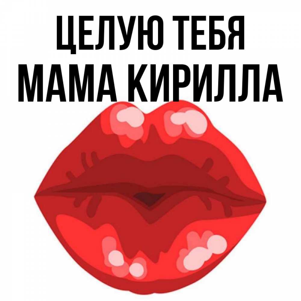 Открытка на каждый день с именем, Мама-Кирилла Целую тебя отправить открытку с поцелуем бесплатно и скачать для парня Прикольная открытка с пожеланием онлайн скачать бесплатно 
