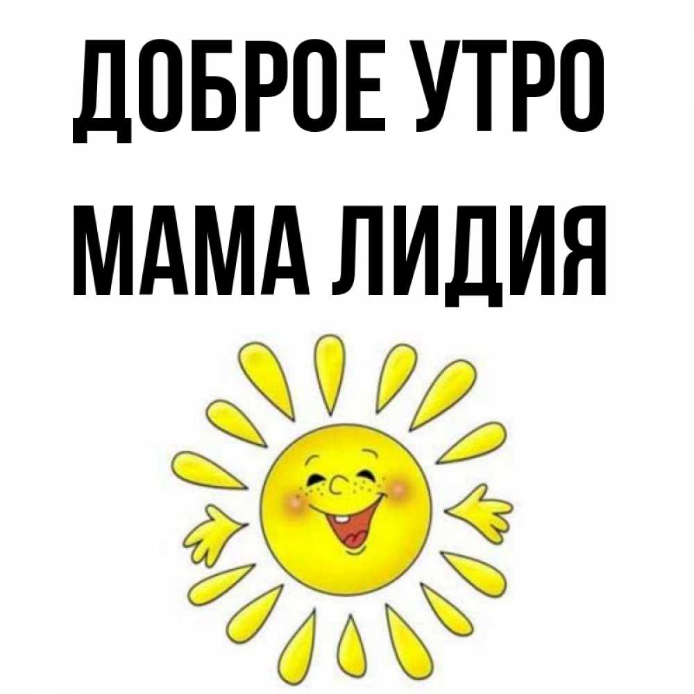 Открытка на каждый день с именем, Мама-Лидия Доброе утро улыбка Прикольная открытка с пожеланием онлайн скачать бесплатно 