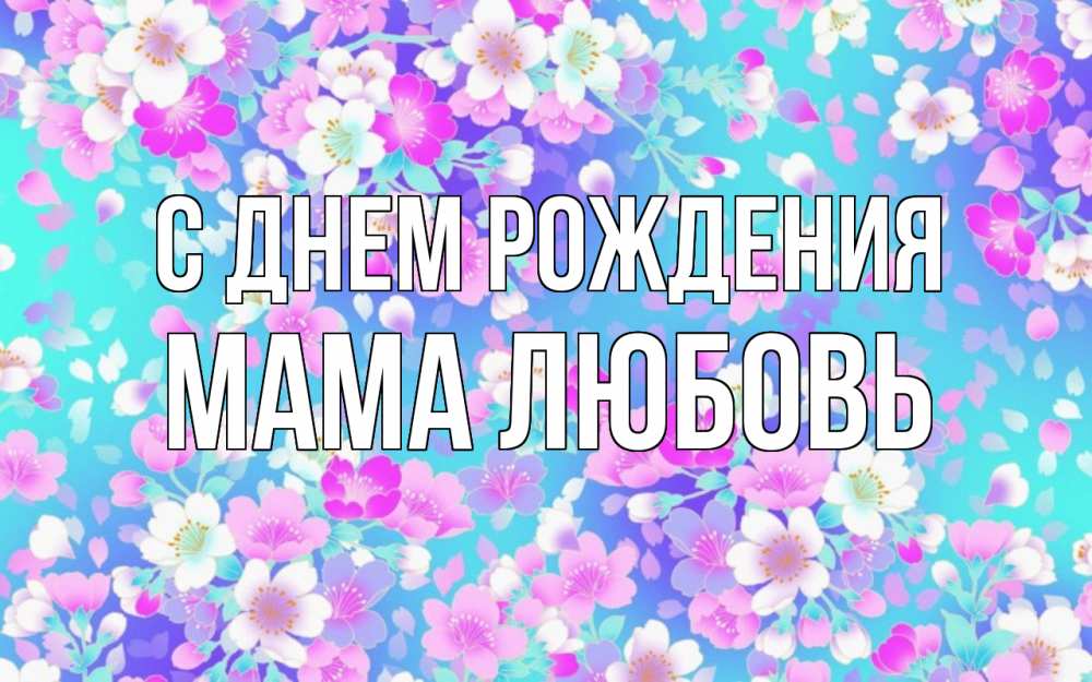Открытка на каждый день с именем, Мама-Любовь С днем рождения открытка с заливкой Прикольная открытка с пожеланием онлайн скачать бесплатно 