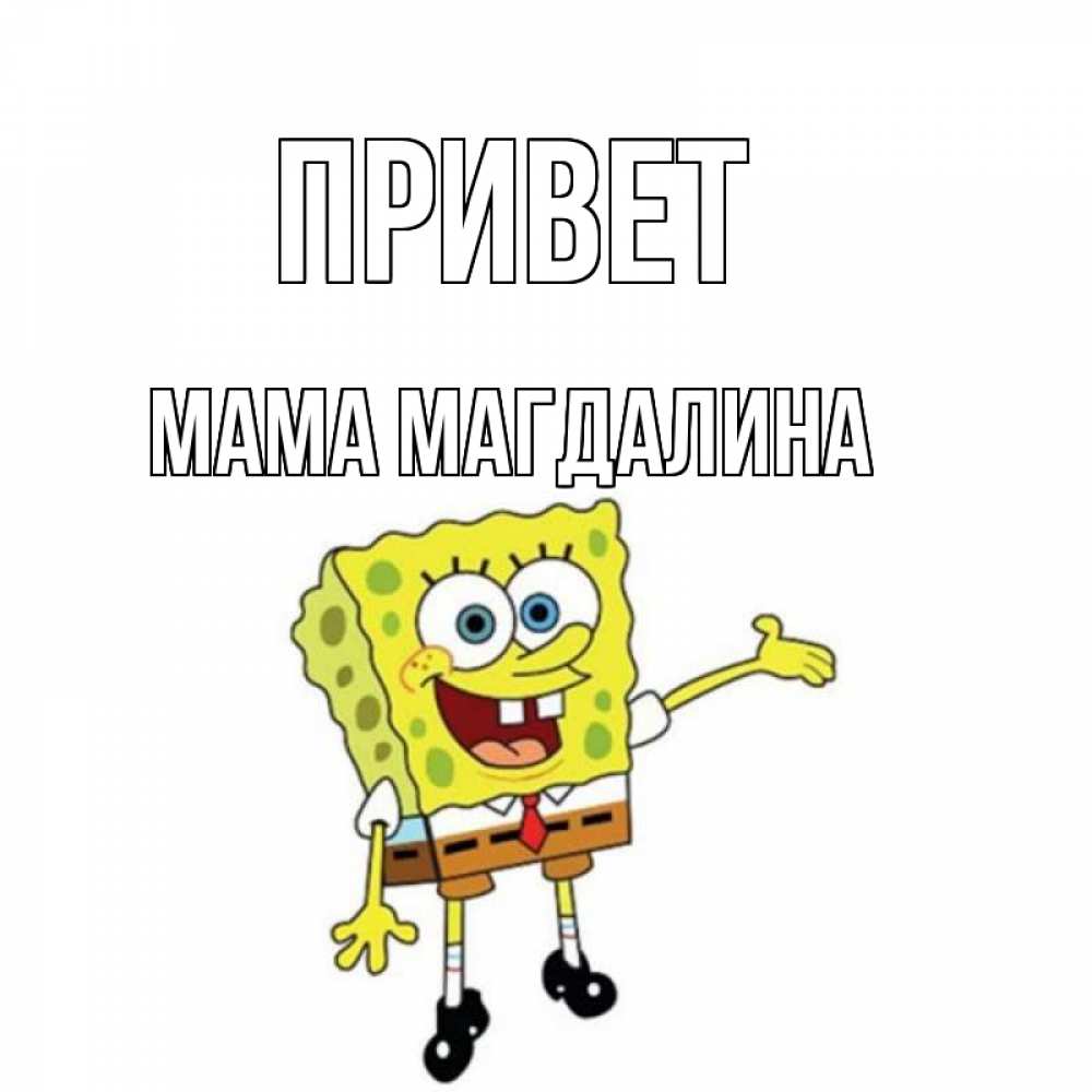 Открытка на каждый день с именем, Мама-Магдалина Привет спанч Боб на позитиве Прикольная открытка с пожеланием онлайн скачать бесплатно 