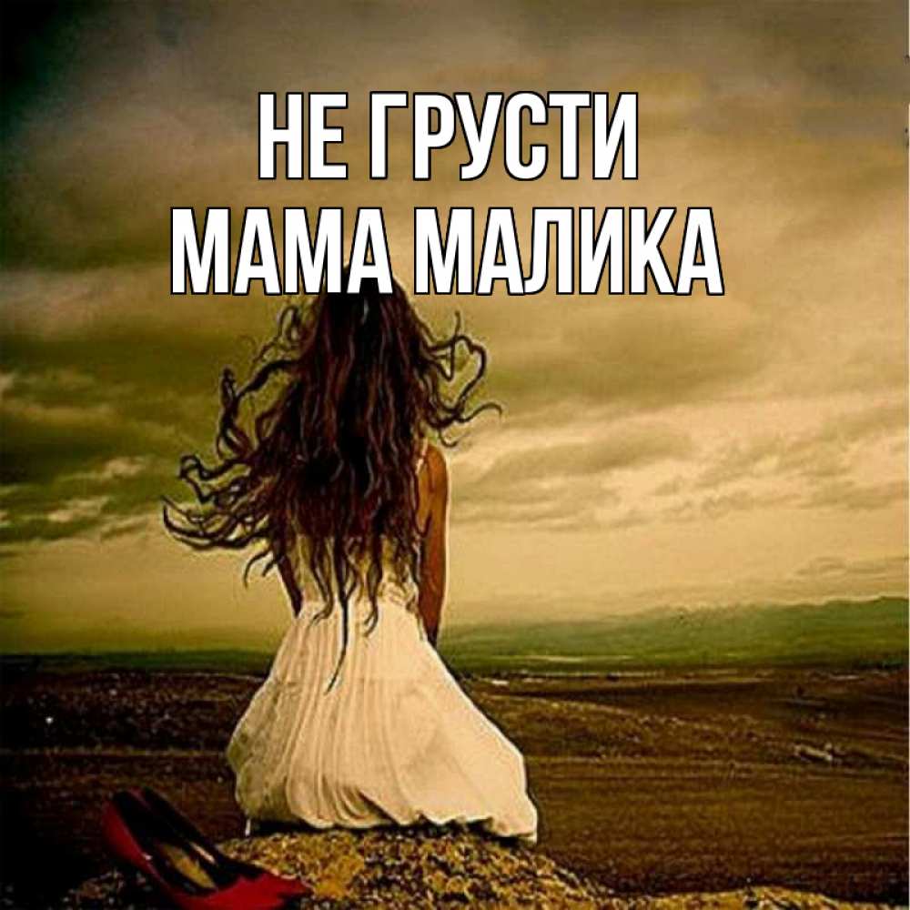 Открытка на каждый день с именем, Мама-Малика Не грусти белое платье и длинные волосы Прикольная открытка с пожеланием онлайн скачать бесплатно 