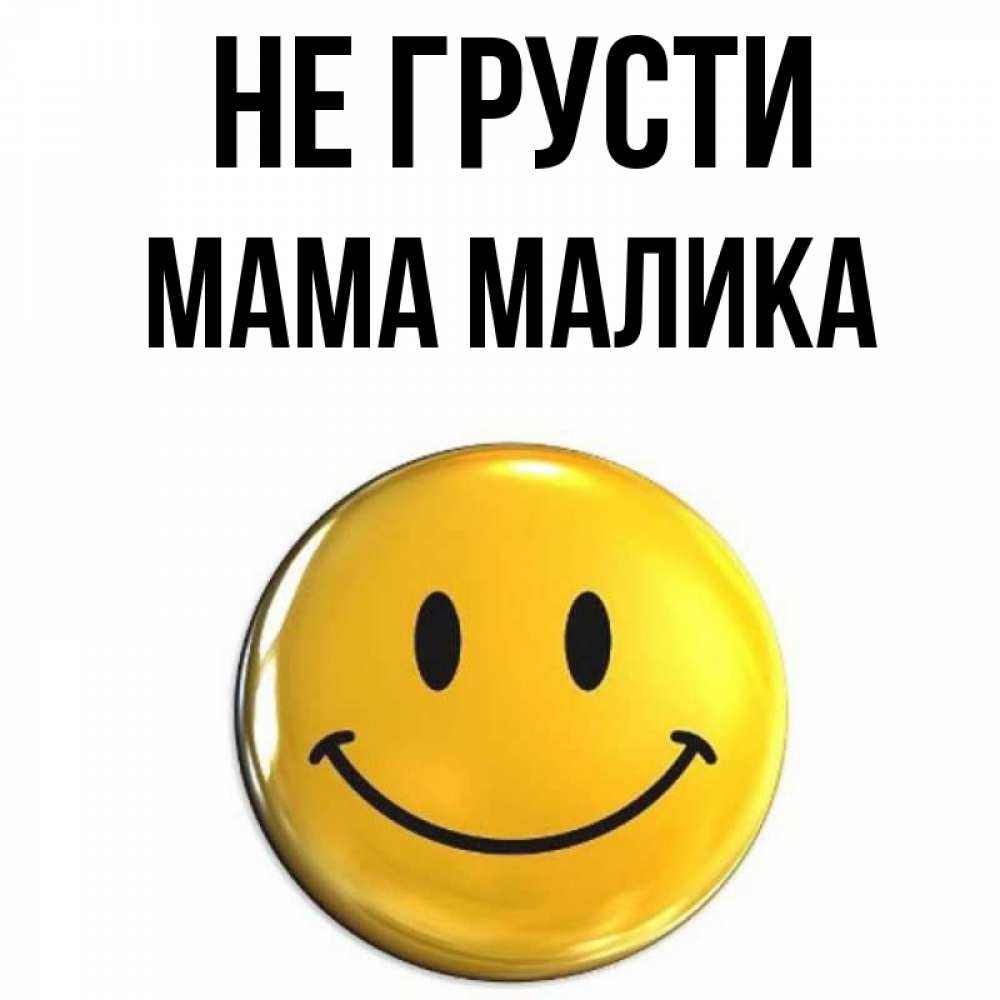 Открытка на каждый день с именем, Мама-Малика Не грусти желаем всем позитива Прикольная открытка с пожеланием онлайн скачать бесплатно 