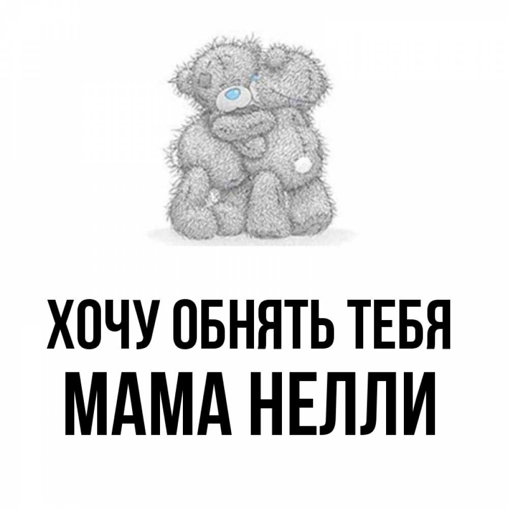 Открытка на каждый день с именем, Мама-Нелли Хочу обнять тебя два теддика Прикольная открытка с пожеланием онлайн скачать бесплатно 
