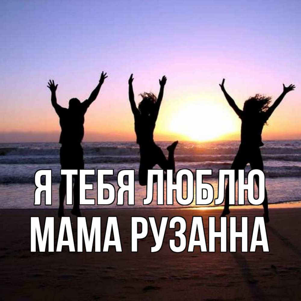 Открытка на каждый день с именем, Мама-Рузанна Я тебя люблю позитив Прикольная открытка с пожеланием онлайн скачать бесплатно 