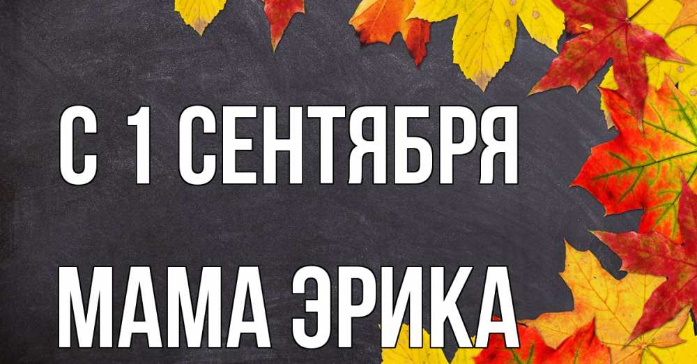 Открытка на каждый день с именем, Мама-Эрика С 1 сентября с днем знаний Прикольная открытка с пожеланием онлайн скачать бесплатно 