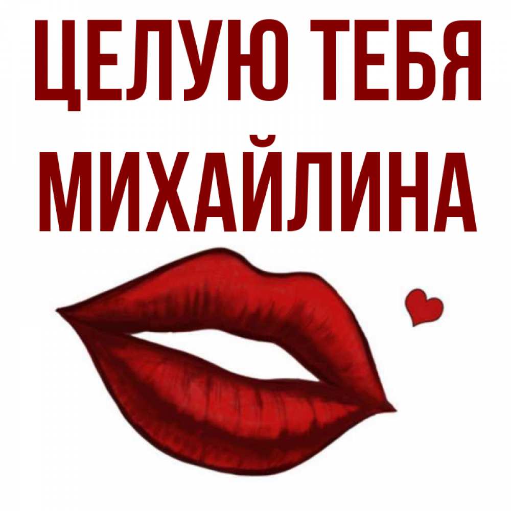 Открытка на каждый день с именем, Михайлина Целую тебя сердечко и губы целуют Прикольная открытка с пожеланием онлайн скачать бесплатно 