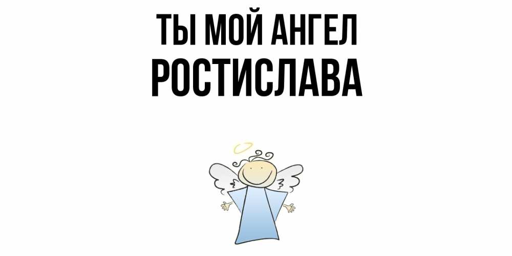 Открытка на каждый день с именем, Ростислава Ты мой ангел ангел Прикольная открытка с пожеланием онлайн скачать бесплатно 