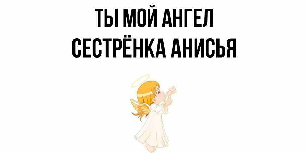 Открытка на каждый день с именем, Сестрёнка-Анисья Ты мой ангел ангел, девочка Прикольная открытка с пожеланием онлайн скачать бесплатно 