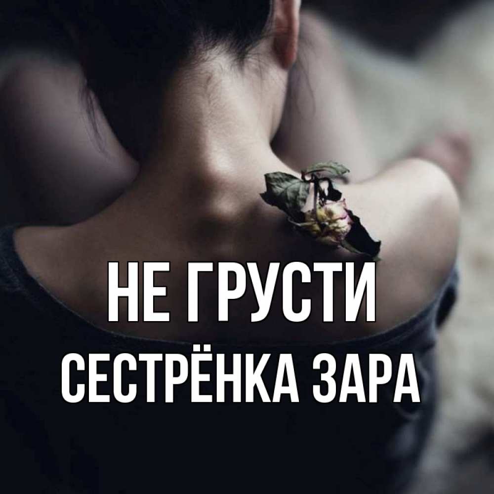Открытка на каждый день с именем, Сестрёнка-Зара Не грусти девушка со спины Прикольная открытка с пожеланием онлайн скачать бесплатно 