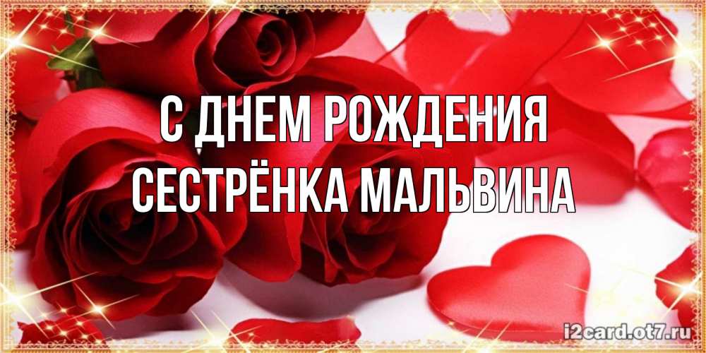 Открытка на каждый день с именем, Сестрёнка-Мальвина С днем рождения красные розы и красные сердечки Прикольная открытка с пожеланием онлайн скачать бесплатно 