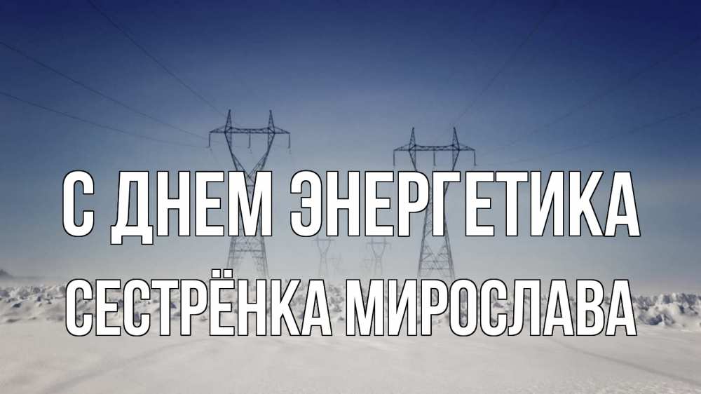 Открытка на каждый день с именем, Сестрёнка-Мирослава С днем энергетика снег зима Прикольная открытка с пожеланием онлайн скачать бесплатно 