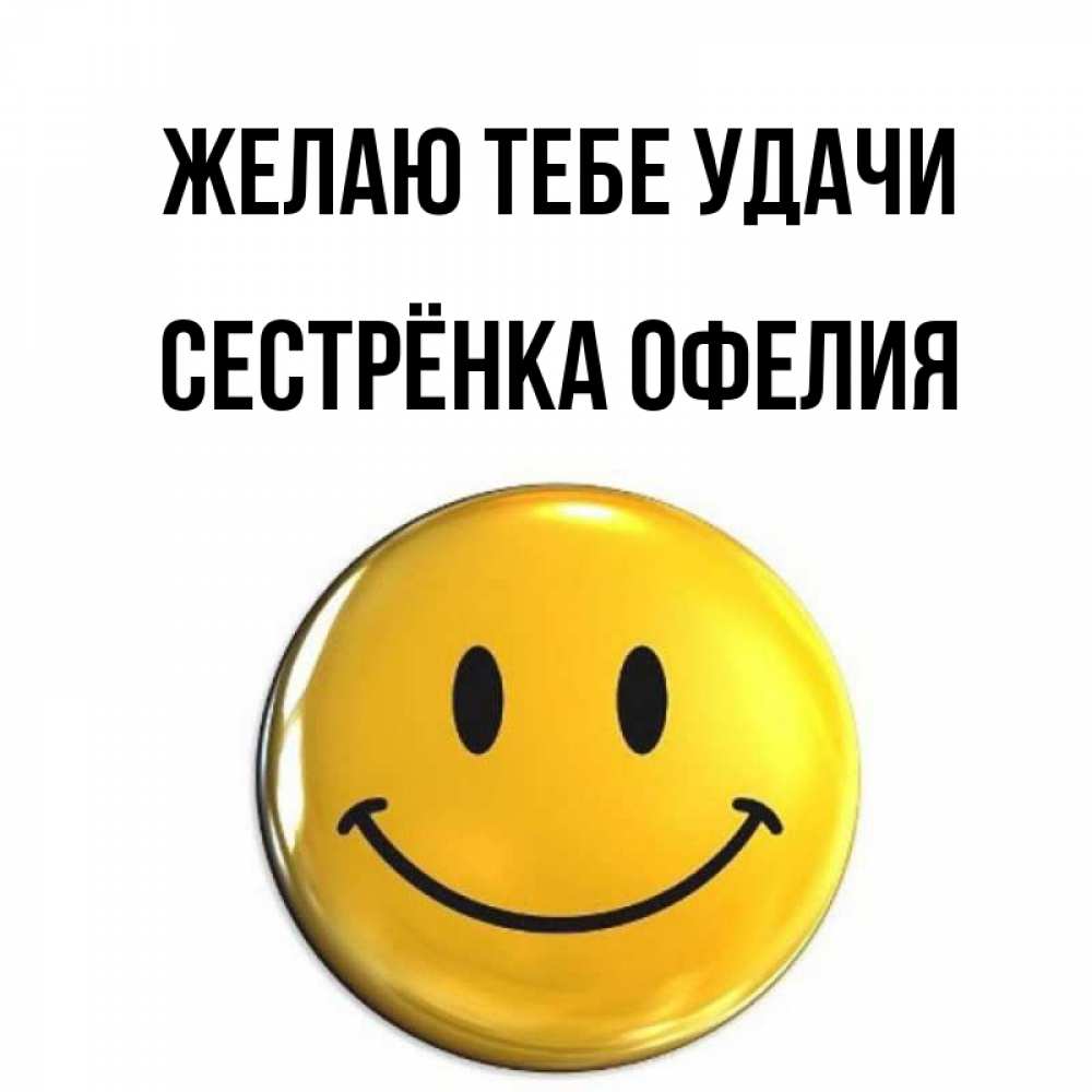 Открытка на каждый день с именем, Сестрёнка-Офелия Желаю тебе удачи для поднятия настроения открытки на каждый день Прикольная открытка с пожеланием онлайн скачать бесплатно 