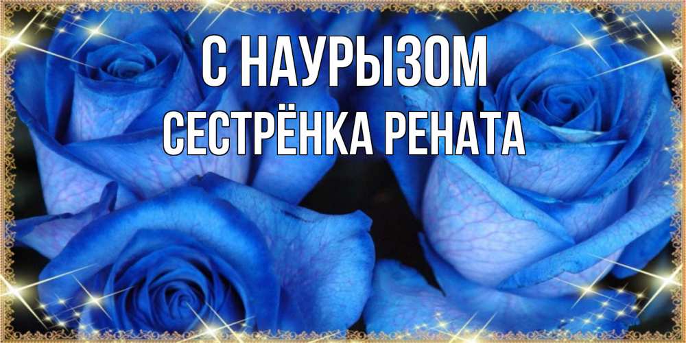 Открытка на каждый день с именем, Сестрёнка-Рената С наурызом красивые розы для милых дам на международный праздник весны наурыз Прикольная открытка с пожеланием онлайн скачать бесплатно 