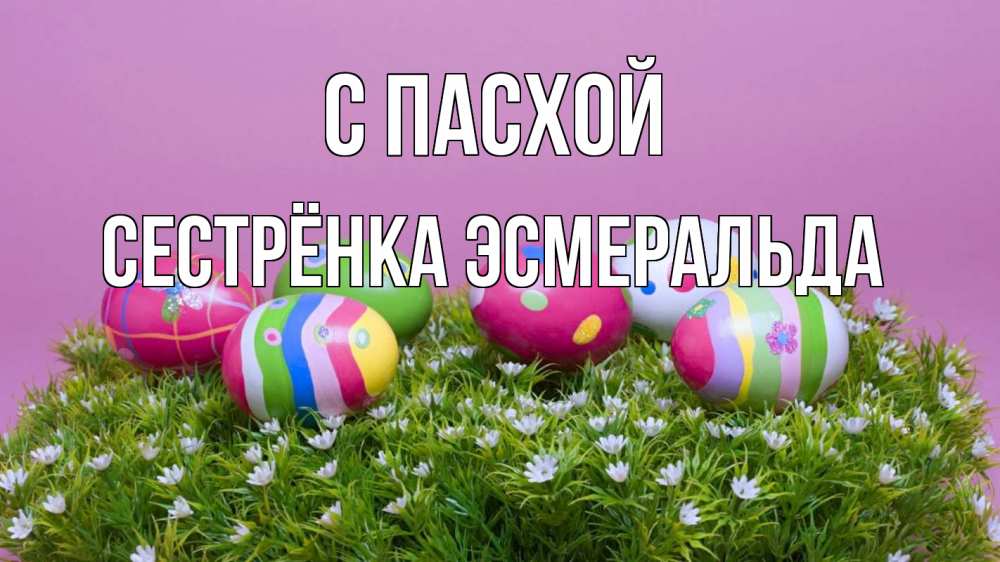 Открытка на каждый день с именем, Сестрёнка-Эсмеральда С пасхой пасха Прикольная открытка с пожеланием онлайн скачать бесплатно 