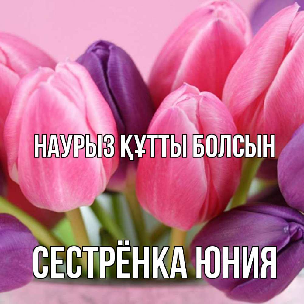 Открытка на каждый день с именем, Сестрёнка-Юния Наурыз құтты болсын маме 1 Прикольная открытка с пожеланием онлайн скачать бесплатно 
